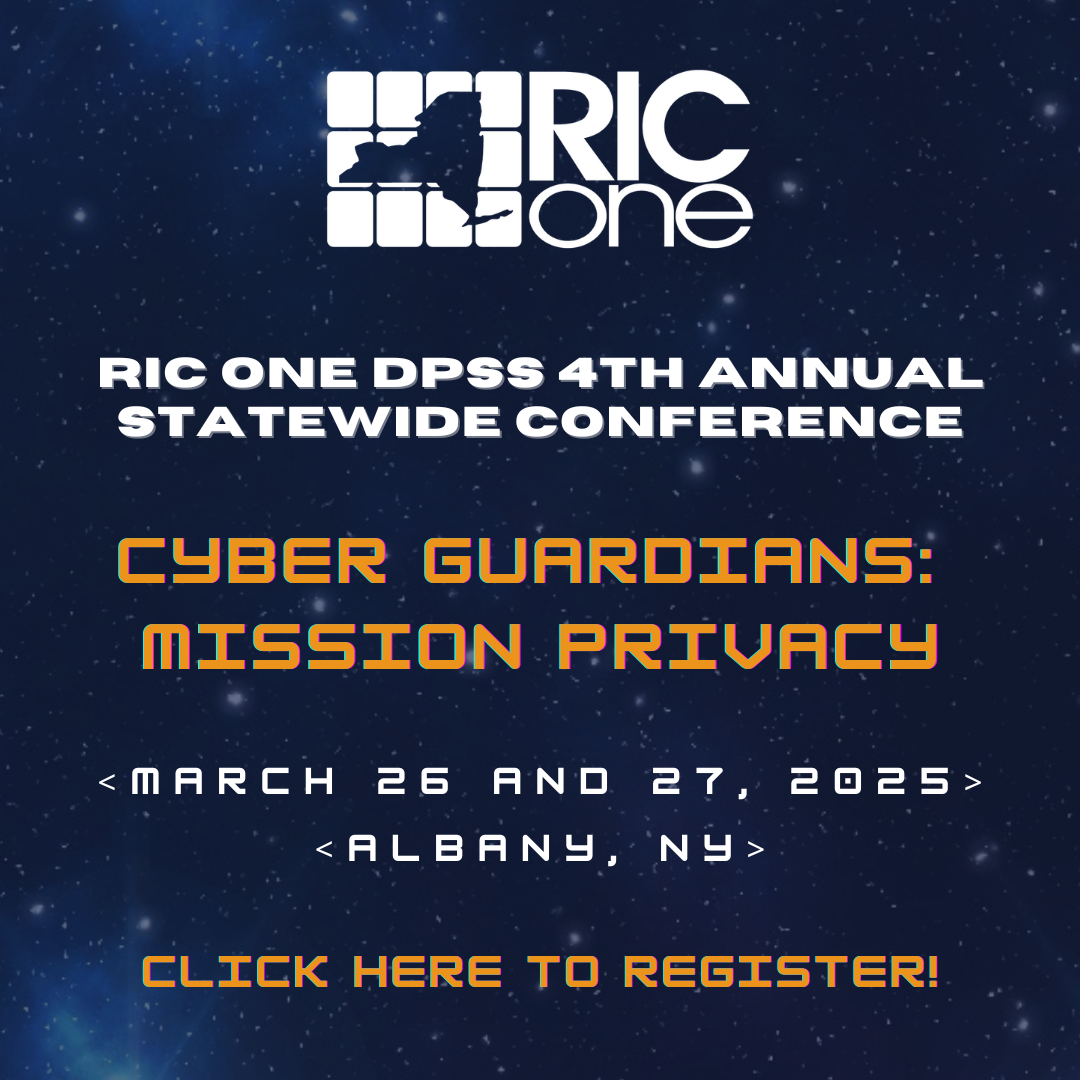 RIC ONE DPSS 4TH ANNUAL STATEWIDE CONFERENCE CYBER GUARDIANS: MISSION PRIVACY
MARCH 26 AND 27 2025 ALBANY, NY. CLICK HERE TO REGISTER!